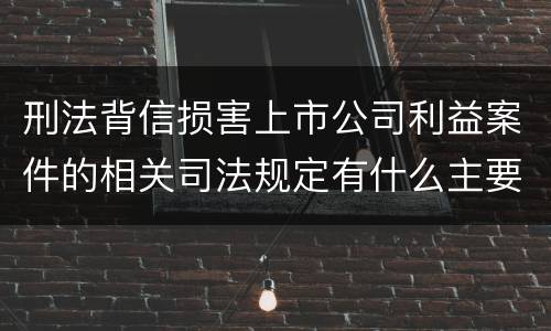 刑法背信损害上市公司利益案件的相关司法规定有什么主要内容