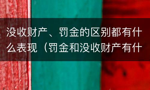 没收财产、罚金的区别都有什么表现（罚金和没收财产有什么区别）