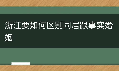 浙江要如何区别同居跟事实婚姻