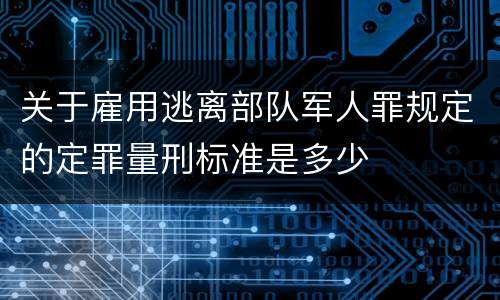 关于雇用逃离部队军人罪规定的定罪量刑标准是多少