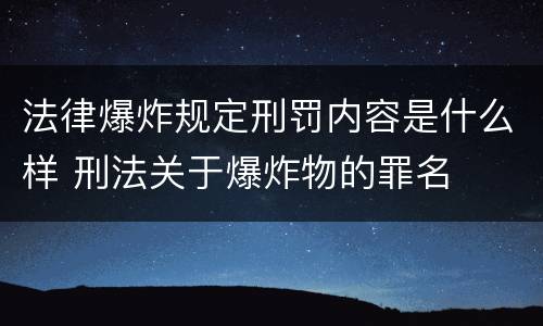 法律爆炸规定刑罚内容是什么样 刑法关于爆炸物的罪名