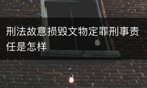 刑法故意损毁文物定罪刑事责任是怎样