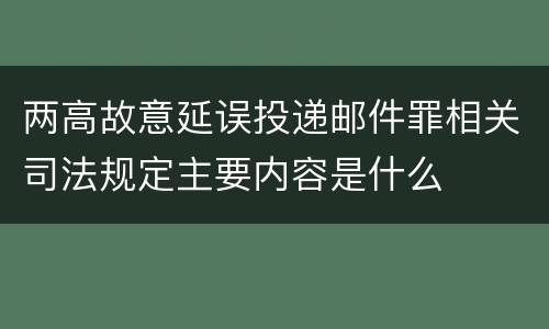 两高故意延误投递邮件罪相关司法规定主要内容是什么
