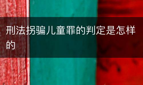 刑法拐骗儿童罪的判定是怎样的