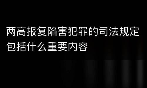 两高报复陷害犯罪的司法规定包括什么重要内容