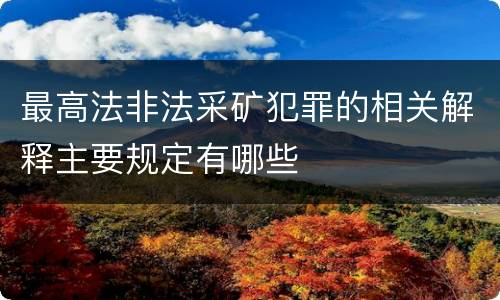 最高法非法采矿犯罪的相关解释主要规定有哪些
