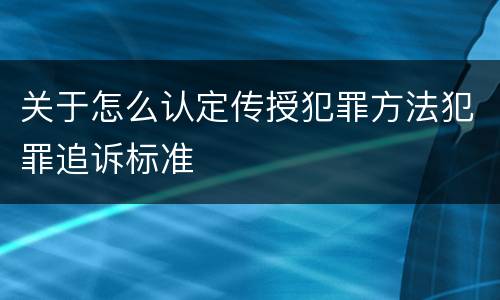 关于怎么认定传授犯罪方法犯罪追诉标准