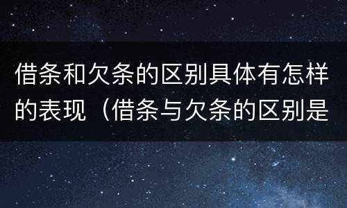 借条和欠条的区别具体有怎样的表现（借条与欠条的区别是什么）
