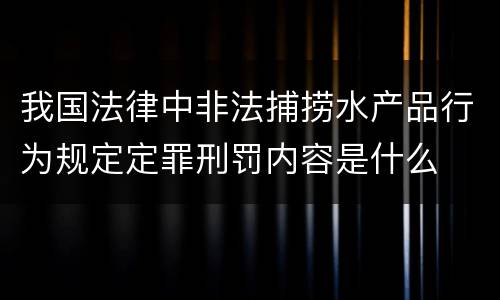 我国法律中非法捕捞水产品行为规定定罪刑罚内容是什么