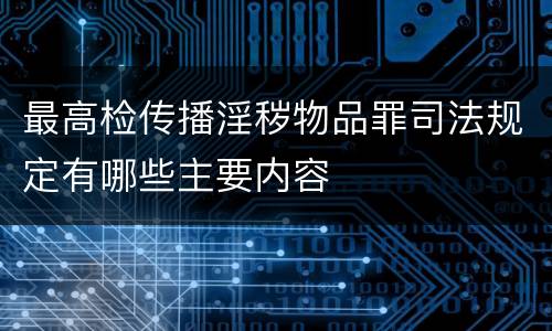 最高检传播淫秽物品罪司法规定有哪些主要内容
