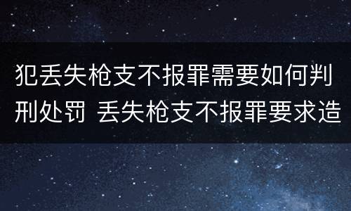 犯丢失枪支不报罪需要如何判刑处罚 丢失枪支不报罪要求造成了严重后果的才构成犯罪