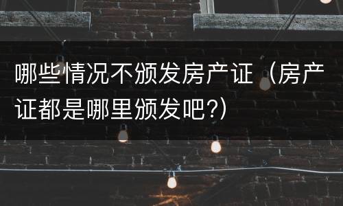 哪些情况不颁发房产证（房产证都是哪里颁发吧?）