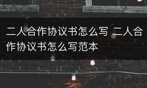 二人合作协议书怎么写 二人合作协议书怎么写范本
