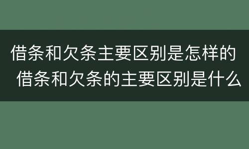 借条和欠条主要区别是怎样的 借条和欠条的主要区别是什么?