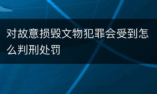 对故意损毁文物犯罪会受到怎么判刑处罚