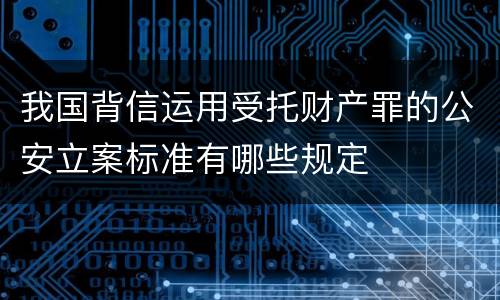 我国背信运用受托财产罪的公安立案标准有哪些规定