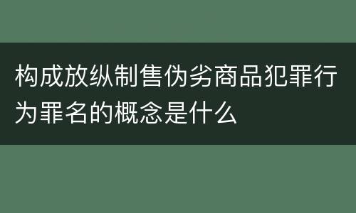 构成放纵制售伪劣商品犯罪行为罪名的概念是什么