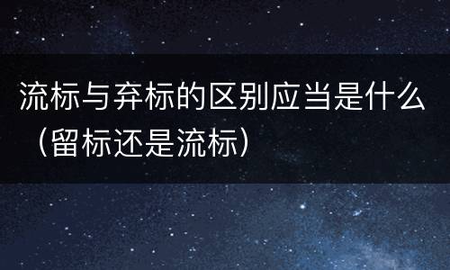 流标与弃标的区别应当是什么（留标还是流标）