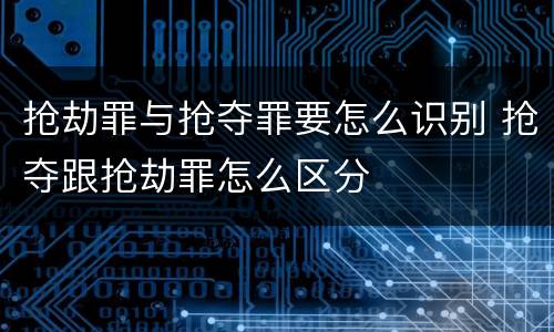 抢劫罪与抢夺罪要怎么识别 抢夺跟抢劫罪怎么区分