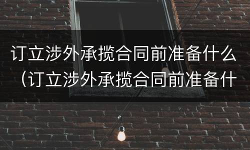 订立涉外承揽合同前准备什么（订立涉外承揽合同前准备什么材料）