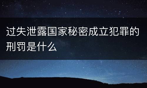 过失泄露国家秘密成立犯罪的刑罚是什么