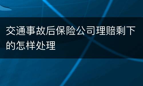 交通事故后保险公司理赔剩下的怎样处理
