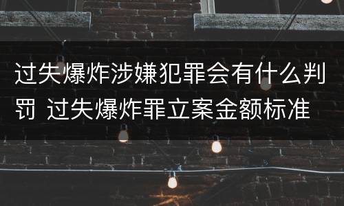 过失爆炸涉嫌犯罪会有什么判罚 过失爆炸罪立案金额标准