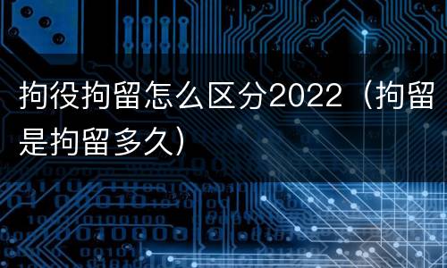 拘役拘留怎么区分2022（拘留是拘留多久）