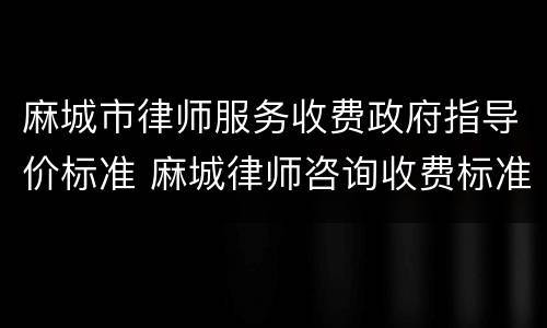 麻城市律师服务收费政府指导价标准 麻城律师咨询收费标准