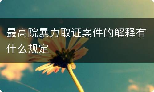 最高院暴力取证案件的解释有什么规定