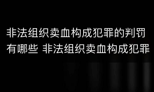 非法组织卖血构成犯罪的判罚有哪些 非法组织卖血构成犯罪的判罚有哪些规定