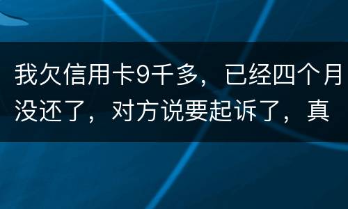 我欠信用卡9千多，已经四个月没还了，对方说要起诉了，真的会吗
