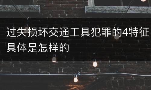 过失损坏交通工具犯罪的4特征具体是怎样的