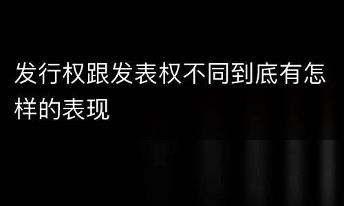 发行权跟发表权不同到底有怎样的表现