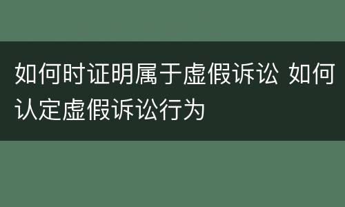 如何时证明属于虚假诉讼 如何认定虚假诉讼行为