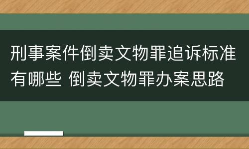 刑事案件倒卖文物罪追诉标准有哪些 倒卖文物罪办案思路
