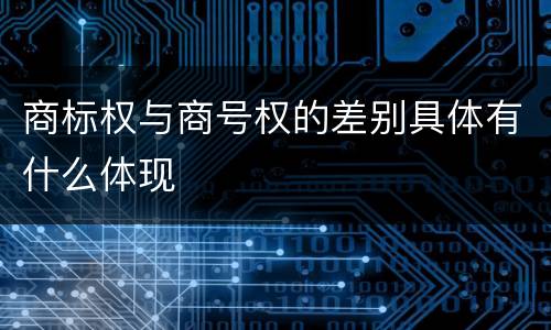 商标权与商号权的差别具体有什么体现