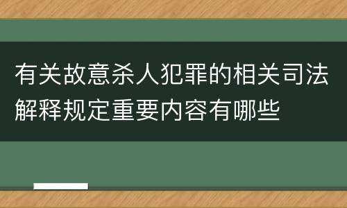 有关故意杀人犯罪的相关司法解释规定重要内容有哪些