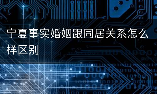宁夏事实婚姻跟同居关系怎么样区别