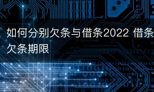如何分别欠条与借条2022 借条欠条期限