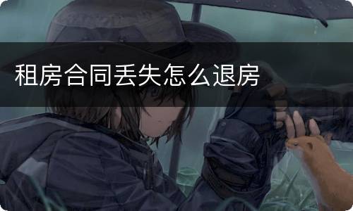 租房合同丢失怎么退房