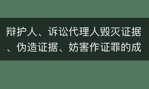 辩护人、诉讼代理人毁灭证据、伪造证据、妨害作证罪的成立条件是什么