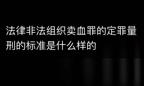 法律非法组织卖血罪的定罪量刑的标准是什么样的