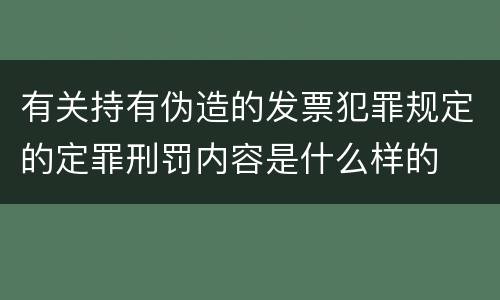 有关持有伪造的发票犯罪规定的定罪刑罚内容是什么样的