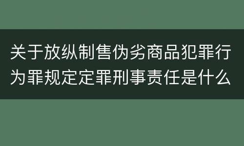 关于放纵制售伪劣商品犯罪行为罪规定定罪刑事责任是什么