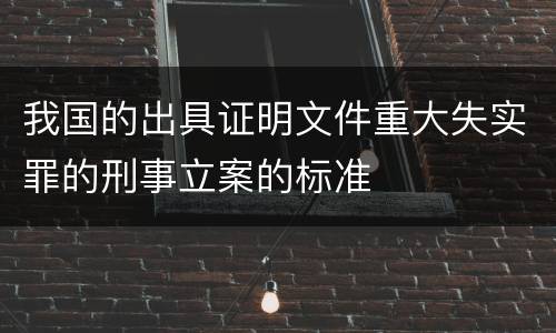 我国的出具证明文件重大失实罪的刑事立案的标准