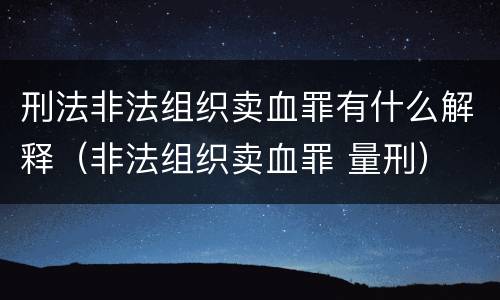 刑法非法组织卖血罪有什么解释（非法组织卖血罪 量刑）