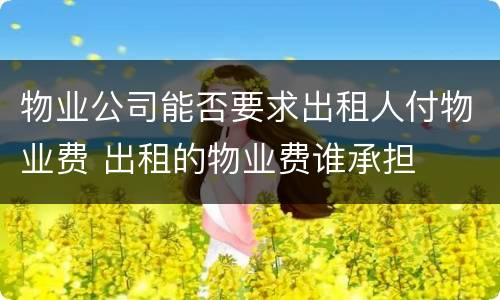 物业公司能否要求出租人付物业费 出租的物业费谁承担