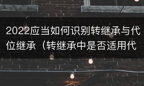 2022应当如何识别转继承与代位继承（转继承中是否适用代位继承）