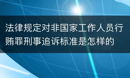 法律规定对非国家工作人员行贿罪刑事追诉标准是怎样的